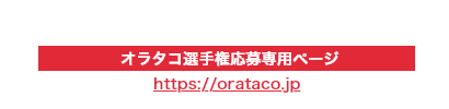 2023年10月25日オープン！ オラタコ選手権応募専用ページ https://orataco.jp